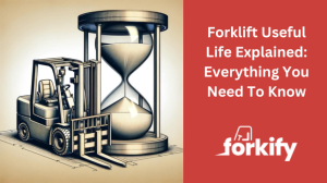 Forklift Useful Life Explained: Everything You Need To Know